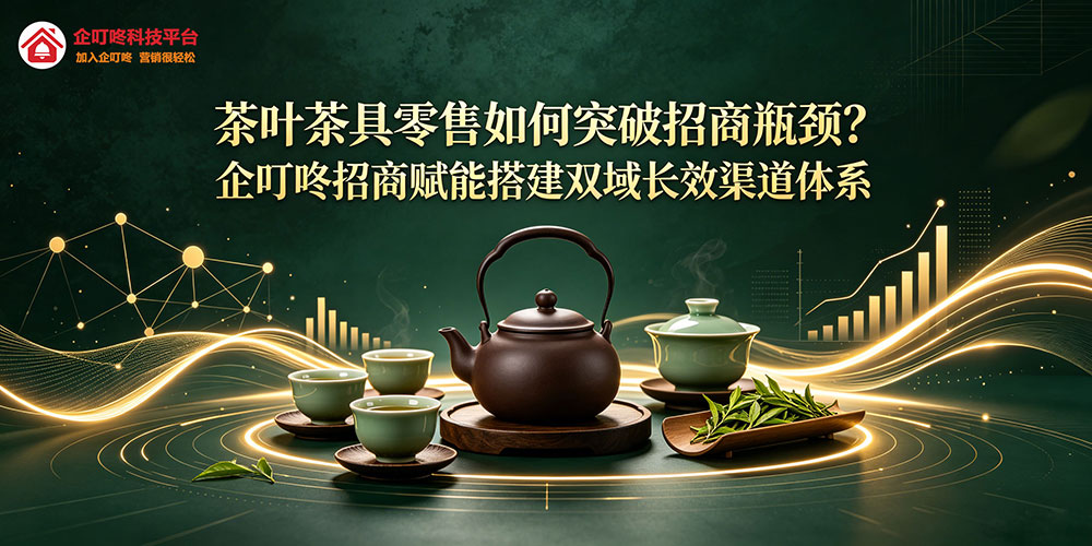 茶叶茶具零售如何突破招商瓶颈？企叮咚招商赋能搭建双域长效渠道体系-企叮咚科技平台.jpg