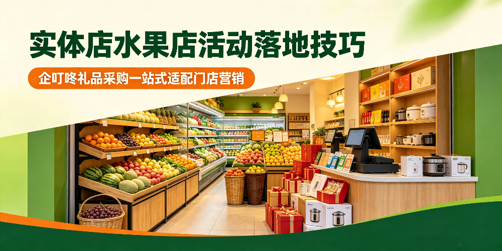 实体店水果店活动落地技巧，企叮咚礼品采购一站式适配门店营销