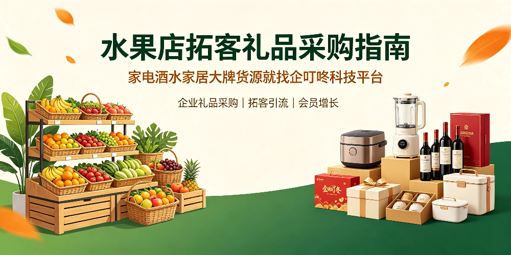 水果店拓客礼品采购指南，家电酒水家居大牌货源就找企叮咚科技平台.jpg