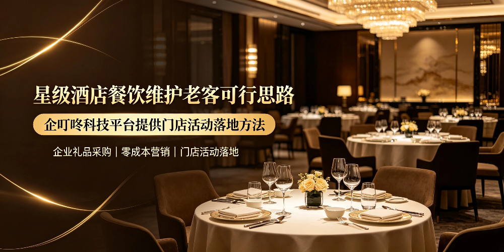 星级酒店餐饮维护老客可行思路，企叮咚科技平台提供门店活动落地方法