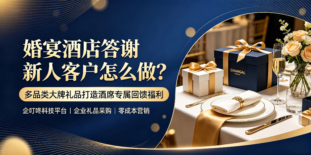 婚宴酒店答谢新人客户怎么做?多品类大牌礼品打造酒席专属回馈福利-企叮咚科技平台.jpg 婚宴酒店答谢新人客户怎么做?多品类大牌礼品打造酒席专属回馈福利-企叮咚科技平台.jpg
