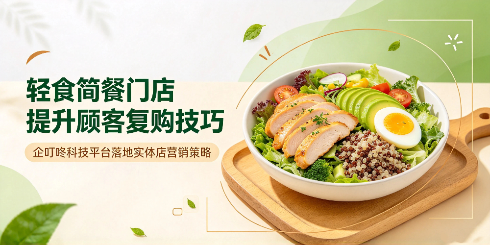 轻食简餐门店提升顾客复购技巧，企叮咚科技平台落地实体店营销策略