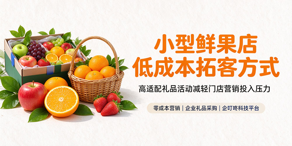 小型鲜果店低成本拓客方式,高适配礼品活动减轻门店营销投入压力