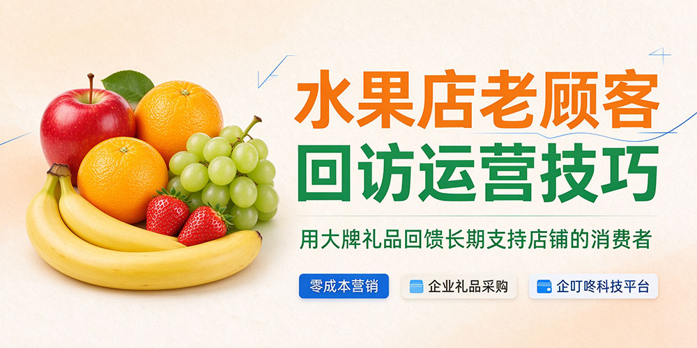 水果店老顾客回访运营技巧：用大牌礼品回馈长期支持店铺的消费者-企叮咚科技平台.jpg