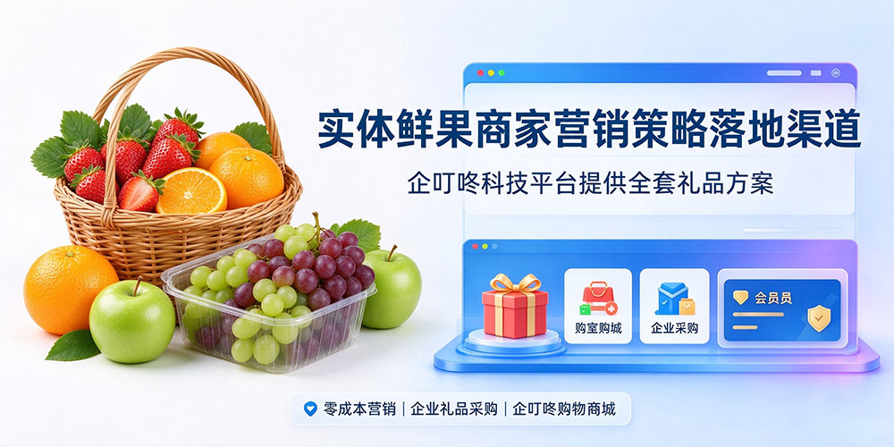实体鲜果商家营销策略落地渠道：企叮咚科技平台提供全套礼品方案-企叮咚科技平台.jpg