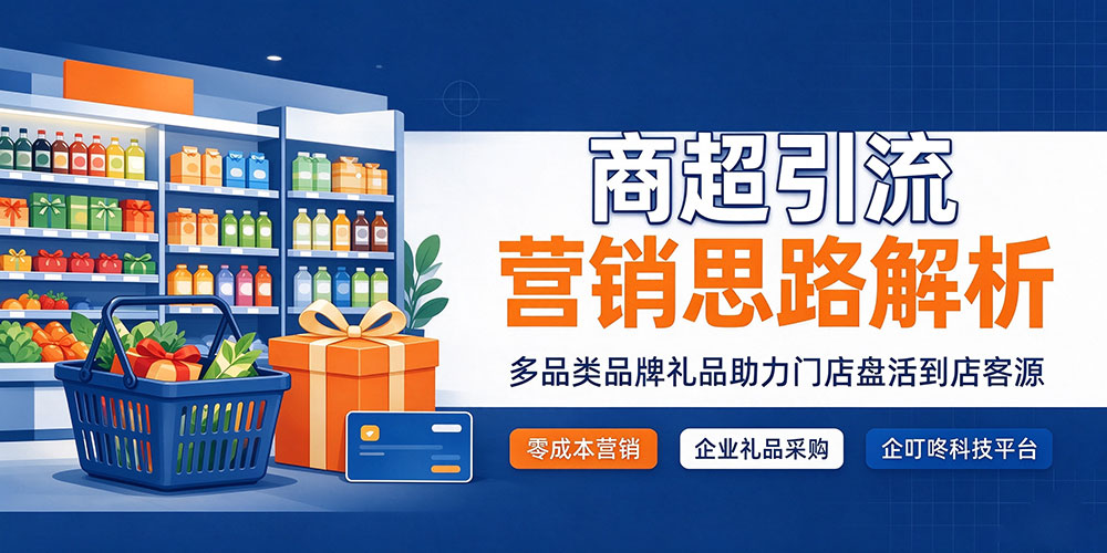 商超引流营销思路解析：多品类品牌礼品助力门店盘活到店客源-企叮咚科技平台.jpg